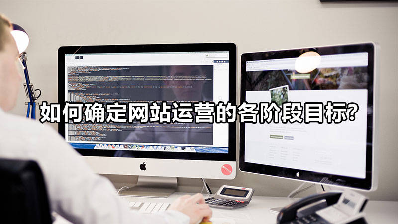 【網(wǎng)絡(luò)運(yùn)營】如何確定網(wǎng)站運(yùn)營的各階段目標(biāo)？
